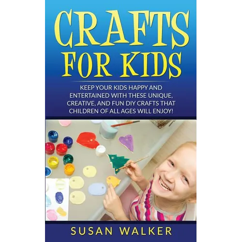 Crafts for Kids: Keep Your Kids Happy and Entertained with These Unique, Creative, and Fun DIY Crafts That Children of All Ages Will Enjoy! - Paperback