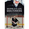 Building Elite Level Goaltenders: A Goaltending Blue Print from Minor Hockey to Professional - Paperback