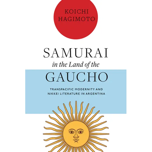 Samurai in the Land of the Gaucho: Transpacific Modernity and Nikkei Literature in Argentina - Hardcover