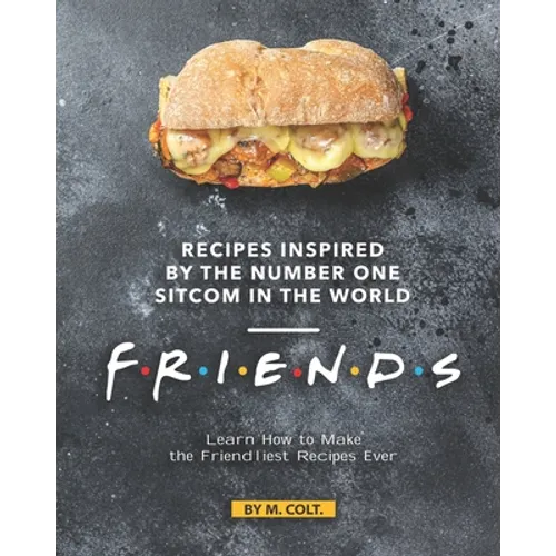 Recipes Inspired by the Number One Sitcom in The World - Friends: Learn How to Make the Friendliest Recipes Ever - Paperback
