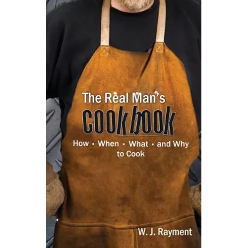 The Real Man's Cookbook: How, When, What and Why to Cook - Paperback