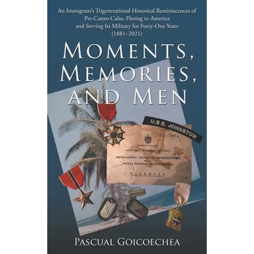 Moments, Memories, and Men: An Immigrant's Trigenerational Historical Reminiscences of Pre-Castro Cuba, Fleeing to America and Serving Its Militar - Hardcover
