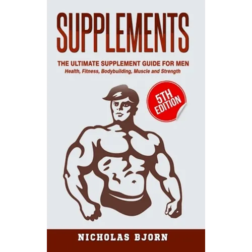 Supplements: The Ultimate Supplement Guide For Men: Health, Fitness, Bodybuilding, Muscle and Strength - Hardcover