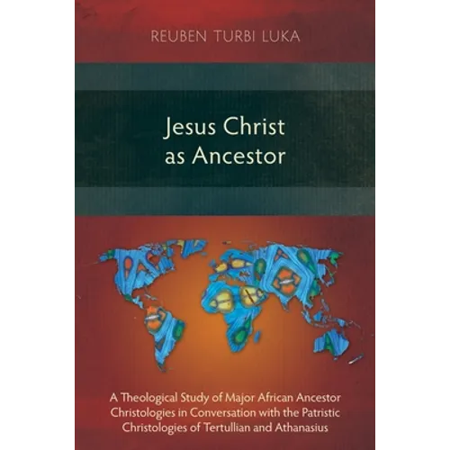 Jesus Christ as Ancestor: A Theological Study of Major African Ancestor Christologies in Conversation with the Patristic Christologies of Tertul - Paperback