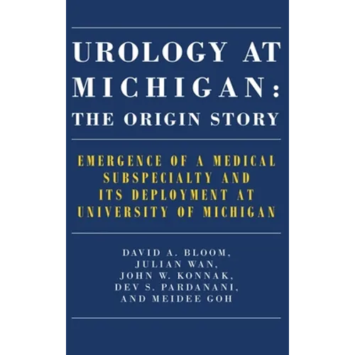 Urology at Michigan: The Origin Story: Emergence of a Medical Subspecialty and Its Deployment at University of Michigan - Hardcover