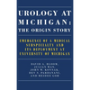 Urology at Michigan: The Origin Story: Emergence of a Medical Subspecialty and Its Deployment at University of Michigan - Hardcover