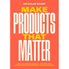 Make Products That Matter: How to Use Research, Testing and Experiments in Product Development - Paperback