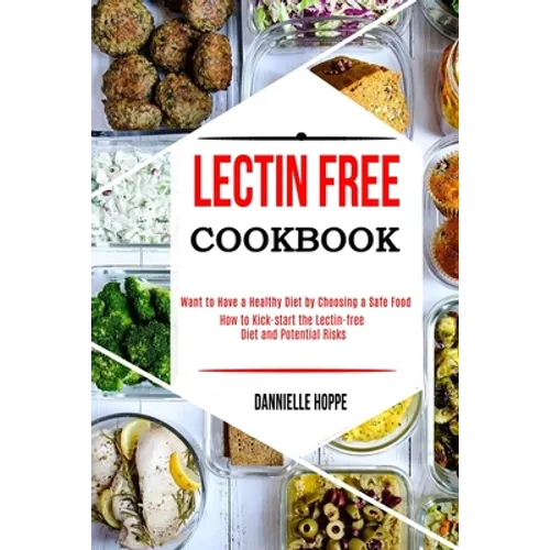 Lectin Free Cookbook: How to Kick-start the Lectin-free Diet and Potential Risks (Want to Have a Healthy Diet by Choosing a Safe Food ?) - Paperback