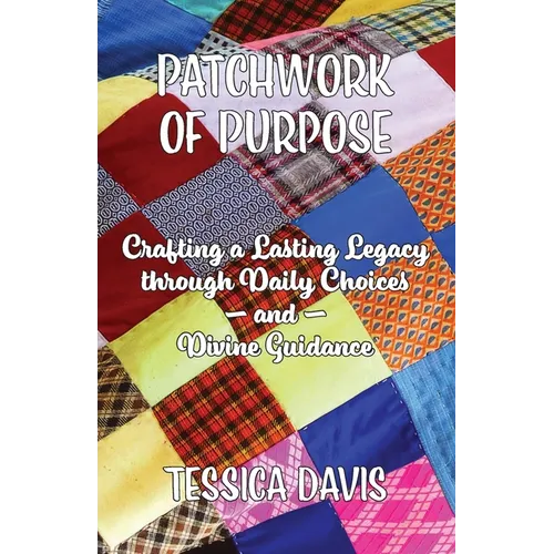 Patchwork of Purpose: Crafting a Lasting Legacy through Daily Choices and Divine Guidance - Paperback