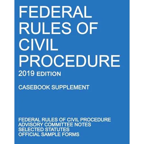 Federal Rules of Civil Procedure; 2019 Edition (Casebook Supplement): With Advisory Committee Notes, Selected Statutes, and Official Forms - Paperback
