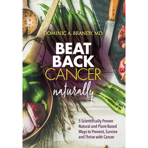 Beat Back Cancer Naturally: 5 Scientifically Proven Natural and Plant-Based Ways to Prevent, Survive and Thrive with Cancer - Hardcover