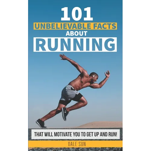 101 Unbelievable Facts About Running That Will Motivate You To Get Up And Run! - Paperback
