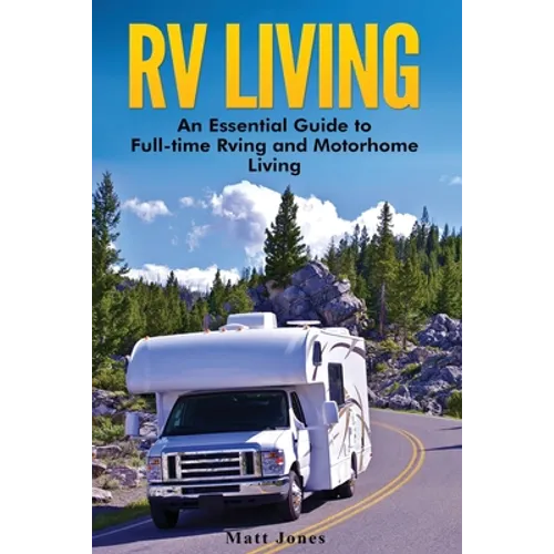 RV Living: An Essential Guide to Full-time Rving and Motorhome Living - Paperback
