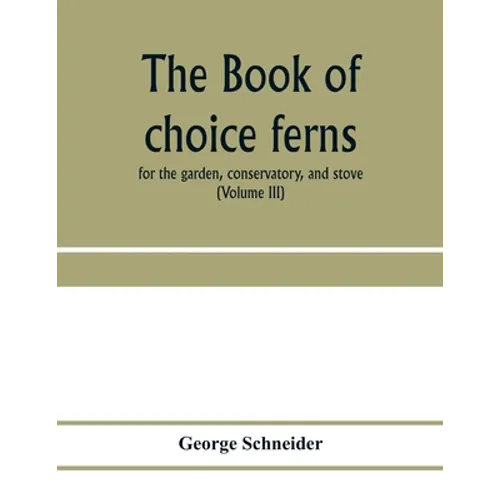 The book of choice ferns: for the garden, conservatory, and stove: describing and giving explicit cultural directions for the best and most stri - Paperback