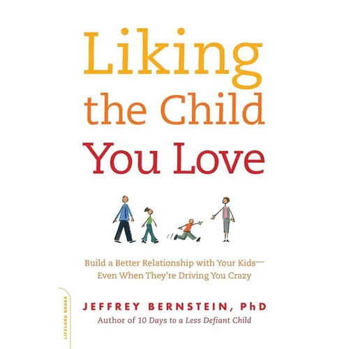 Liking the Child You Love: Build a Better Relationship with Your Kids -- Even When They're Driving You Crazy - Paperback