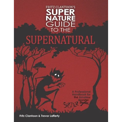 Fritz Clantoon's Super Nature Guide to the Supernatural: A Professional Handbook for the Amateur Monster Hunter....I mean Spotter. - Paperback