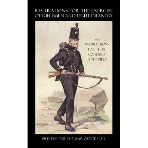 Regulations for the Exercise of Riflemen and Light Infantry and Instructions for Their Conduct in the Field (1814) - Paperback