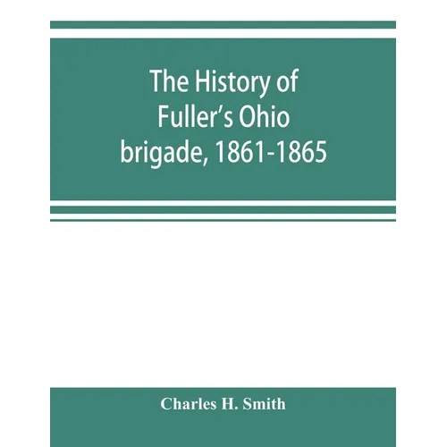 The history of Fuller's Ohio brigade, 1861-1865; its great march, with roster, portraits, battle maps and biographies - Paperback