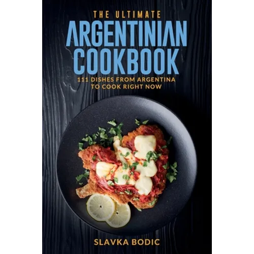 The Ultimate Argentinian Cookbook: 111 Dishes From Argentina To Cook Right Now - Paperback