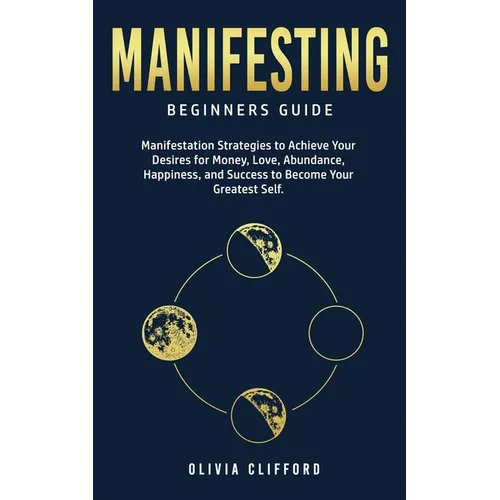 Manifesting - Beginners Guide: Manifestation Strategies to Achieve Your Desires for Money, Love, Abundance, Happiness, and Success to Become Your Grea - Paperback