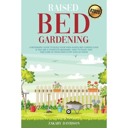 Raised Bed Gardening: A Beginners Guide to Build Your own Raised Bed Garden even if You are a complete Beginner. How to Plant and Take Care - Paperback