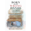 Born into the Wrong Hands: A story of child abuse, murder, and miracles - Paperback