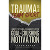 Trauma Is a Team Sport: How to Turn Tragedy into Goal-Crushing Motivation - Paperback