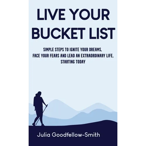 Live Your Bucket List: Simple Steps to Ignite Your Dreams, Face Your Fears and Lead an Extraordinary Life, Starting Today - Hardcover