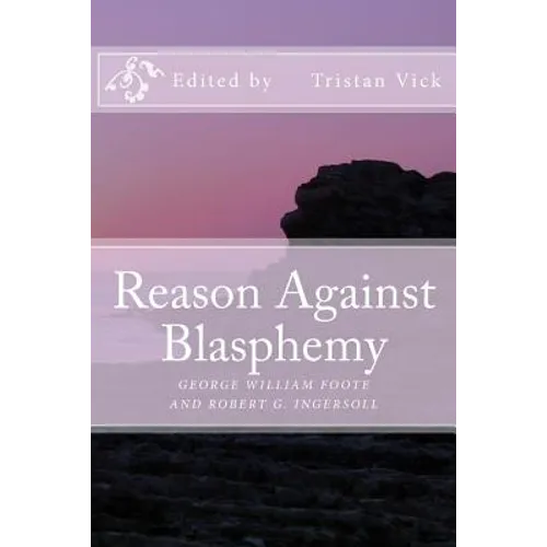 Reason Against Blasphemy: G.W. Foote and Robert G. Ingersoll on Blasphemy - Paperback