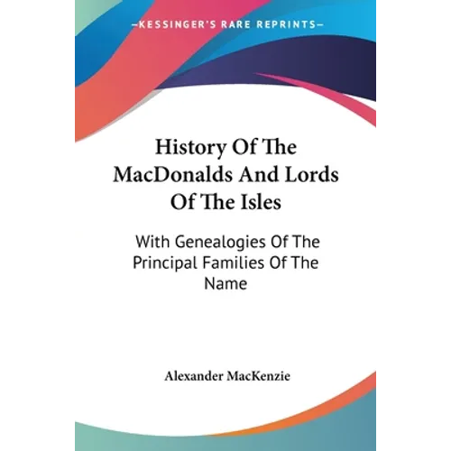 History Of The MacDonalds And Lords Of The Isles: With Genealogies Of The Principal Families Of The Name - Paperback