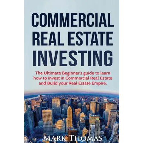 Commercial Real Estate Investing: The Ultimate Beginner's guide to learn how to invest in Commercial Real Estate and Build your Real Estate Empire. (B - Paperback
