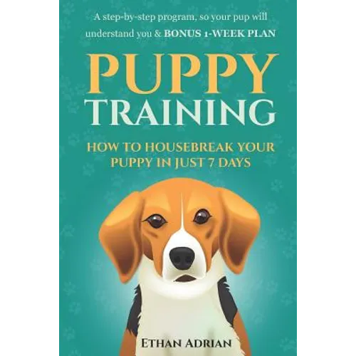 Puppy Training: How to Housebreak Your Puppy in Just 7 Days: A Step-By-Step Program So Your Pup Will Understand You & Bonus 1-Week Pla - Paperback