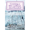Cruising a BIG sailboat - shorthanded: The experience and advice of a cruising couple who bought a 100 ton, 94 ft yacht and cruise it crewless. - Paperback