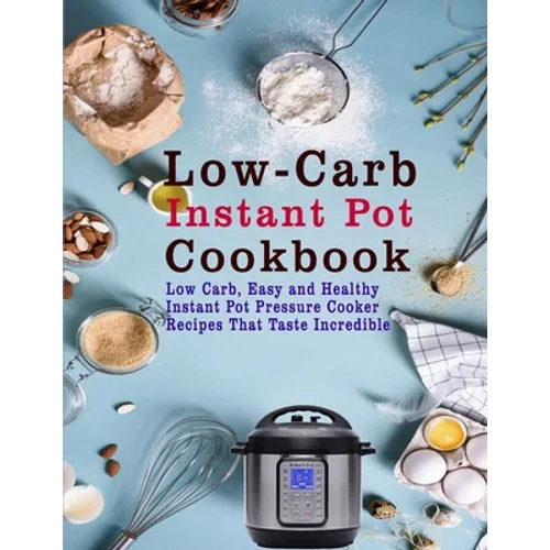 Low-Carb Instant Pot Cookbook: Low Carb, Easy and Healthy Instant Pot Pressure Cooker Recipes That Taste Incredible - Paperback