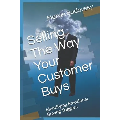 Selling the Way Your Customer Buys: Identifying Emotional Buying Triggers - Paperback