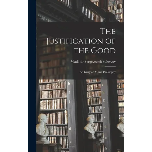 The Justification of the Good: An Essay on Moral Philosophy - Hardcover
