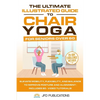 The Ultimate Illustrated Guide to Chair Yoga for Seniors Over 60: Elevate Mobility, Flexibility, and Balance to Improve Posture and Alignment Includes - Paperback