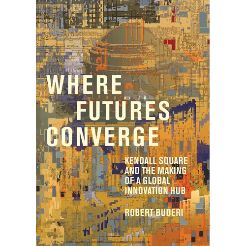 Where Futures Converge: Kendall Square and the Making of a Global Innovation Hub - Hardcover