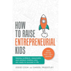 How To Raise Entrepreneurial Kids: Raising confident, resourceful and resilient children who are ready to succeed in life - Paperback