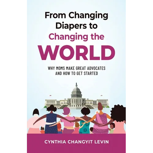 From Changing Diapers to Changing the World: Why Moms Make Great Advocates and How to Get Started - Paperback
