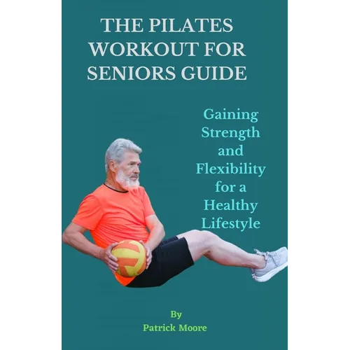 The Pilates Workout for Seniors Guide: Gaining Strength and Flexibility for a Healthy Lifestyle - Paperback