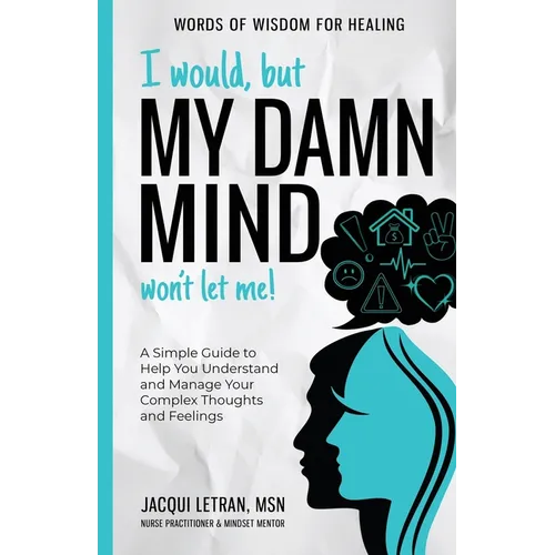 I Would, but My DAMN MIND Won't Let Me!: A Simple Guide to Help You Understand and Manage Your Complex Thoughts and Feelings - Paperback