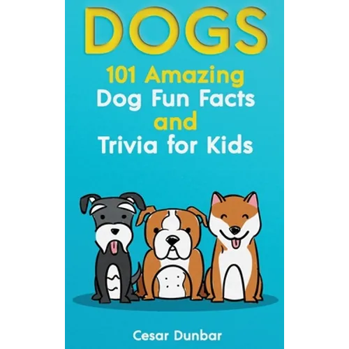 Dogs: 101 Amazing Dog Fun Facts And Trivia For Kids Learn To Love and Train The Perfect Dog (WITH 40+ PHOTOS!) - Hardcover