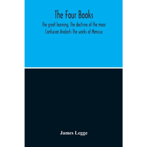 The Four Books: The Great Learning, The Doctrine Of The Mear Confucian Analects The Works Of Mencius - Paperback