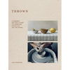 Thrown: A Modern Potter's Guide to Working with Clay on the Wheel - Hardcover
