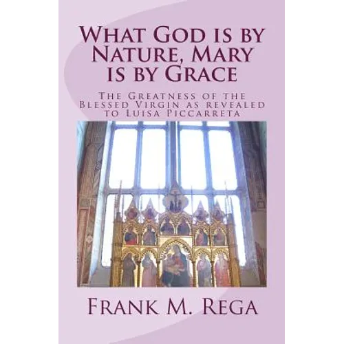 What God is by Nature, Mary is by Grace: The Greatness of the Blessed Virgin as Revealed to Luisa Piccarreta - Paperback