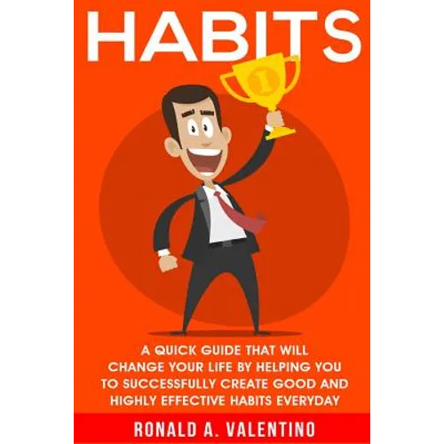 Habits: A Quick Guide That Will Change Your Life By Helping You To Successfully Create Good And Highly Effective Habits - Paperback