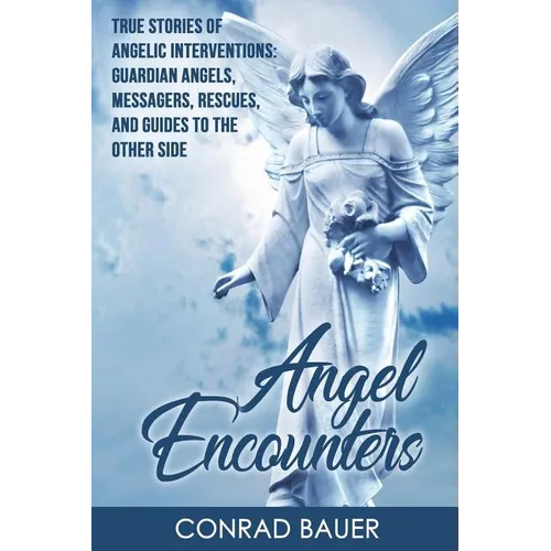 Angel Encounters: True Stories of Angelic Interventions - Guardian Angels, Messengers, Rescues, and Guides to the Other Side - Paperback