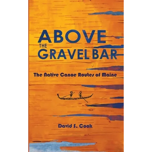 Above the Gravel Bar: The Native Canoe Routes of Maine - Hardcover