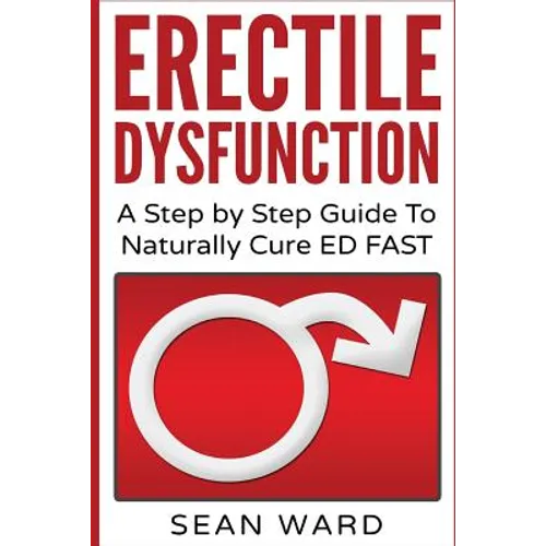 Erectile Dysfunction: A Step by Step Guide To Naturally Cure ED FAST: erectile dysfunction, sexual dysfunction, erectile dysfunction ... die - Paperback